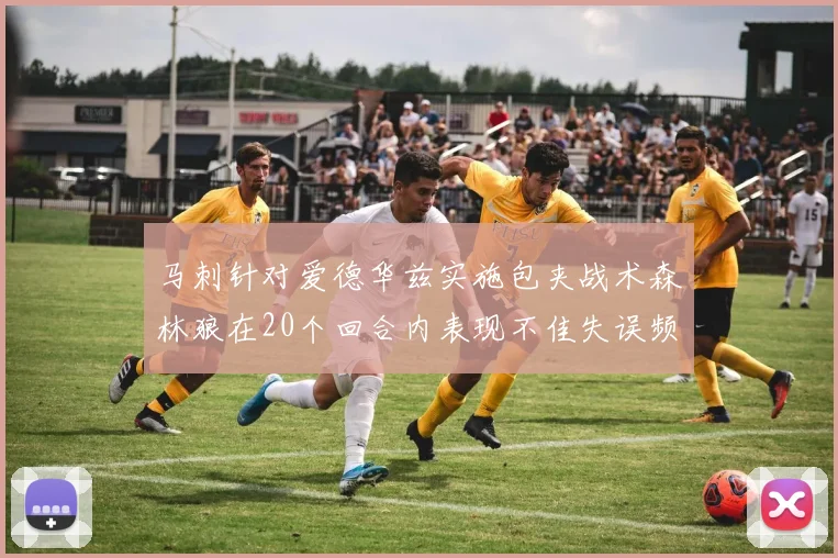 马刺针对爱德华兹实施包夹战术森林狼在20个回合内表现不佳失误频频
