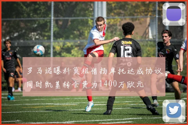 罗马诺曝科莫租借扬库托达成协议同时凯基转会费为1400万欧元