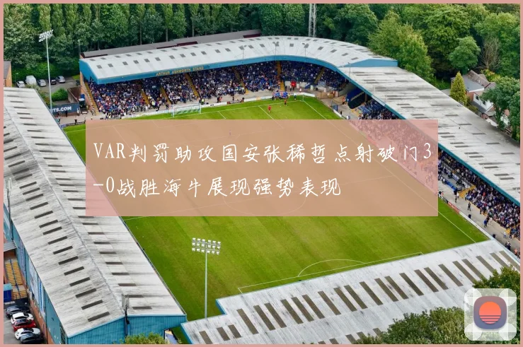 VAR判罚助攻国安张稀哲点射破门3-0战胜海牛展现强势表现