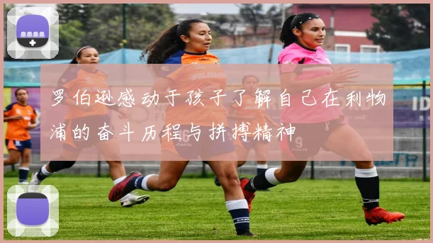 罗伯逊感动于孩子了解自己在利物浦的奋斗历程与拼搏精神