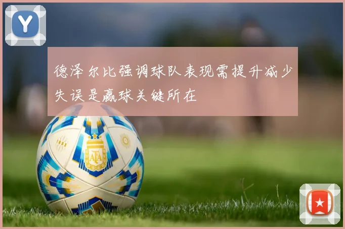 德泽尔比强调球队表现需提升减少失误是赢球关键所在