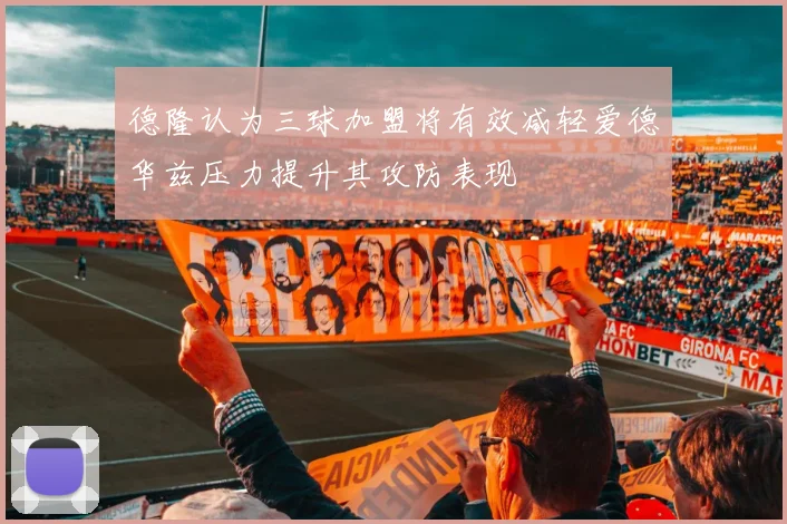 德隆认为三球加盟将有效减轻爱德华兹压力提升其攻防表现