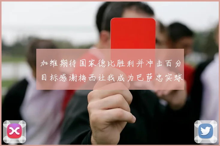 加维期待国家德比胜利并冲击百分目标感谢梅西让我成为巴萨忠实球迷